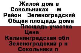 Жилой дом в Сокольниках 200м2 › Район ­ Зеленоградский › Общая площадь дома ­ 200 › Площадь участка ­ 750 › Цена ­ 6 800 000 - Калининградская обл., Зеленоградский р-н, Сокольники п. Недвижимость » Дома, коттеджи, дачи продажа   